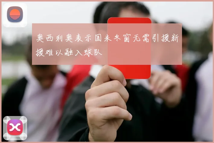 奥西利奥表示国米冬窗无需引援新援难以融入球队
