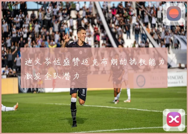 迪文岑佐盛赞迈克布朗的执教能力激发全队潜力