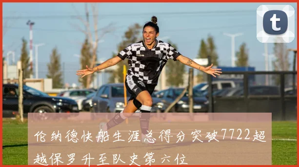 伦纳德快船生涯总得分突破7722超越保罗升至队史第六位