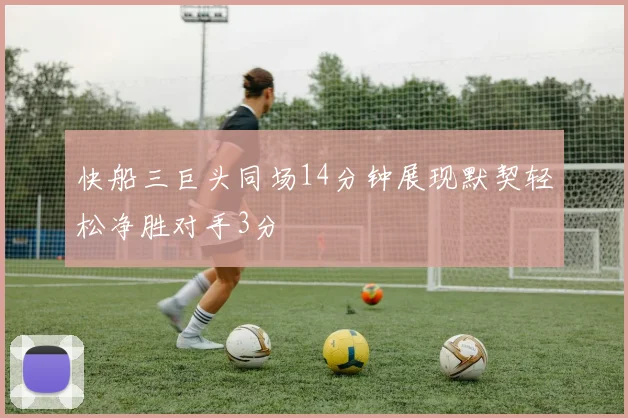 快船三巨头同场14分钟展现默契轻松净胜对手3分