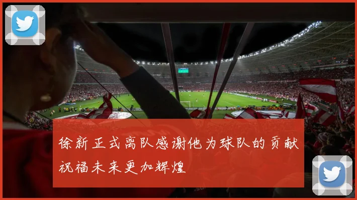 徐新正式离队感谢他为球队的贡献祝福未来更加辉煌