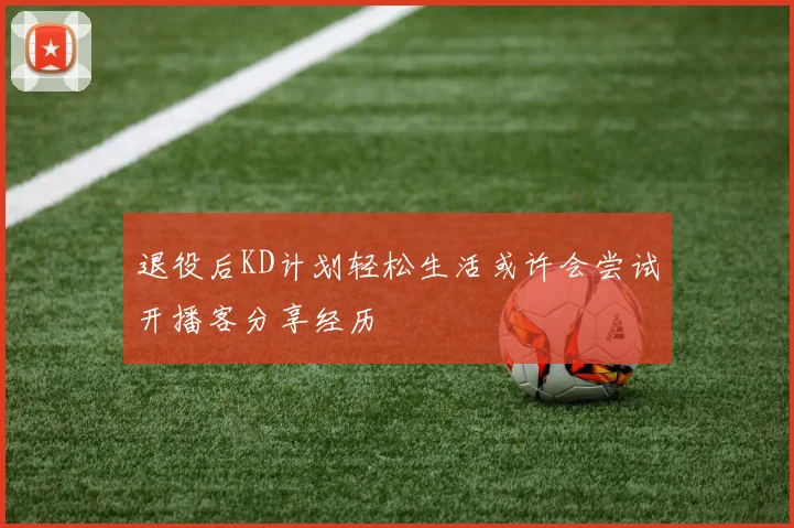退役后KD计划轻松生活或许会尝试开播客分享经历