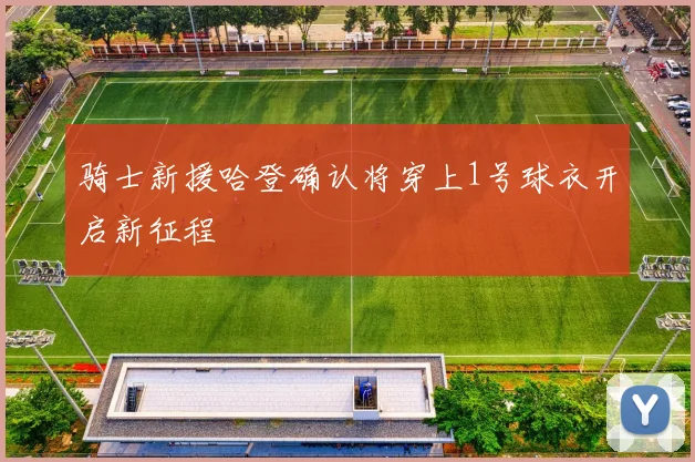 骑士新援哈登确认将穿上1号球衣开启新征程