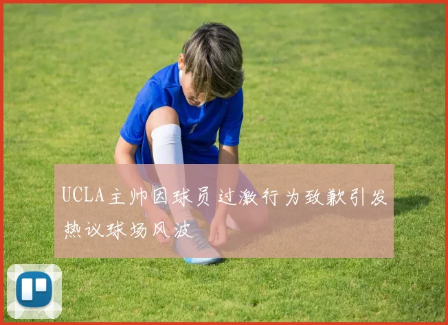 UCLA主帅因球员过激行为致歉引发热议球场风波