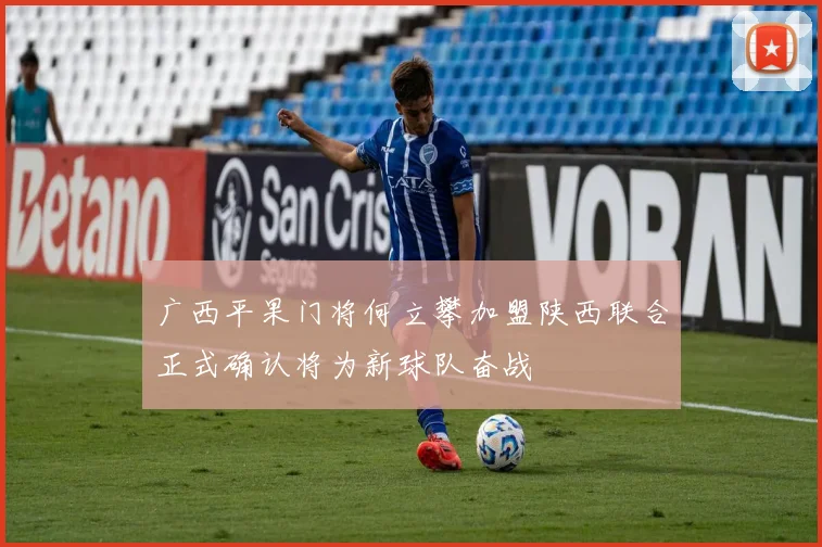 广西平果门将何立攀加盟陕西联合正式确认将为新球队奋战
