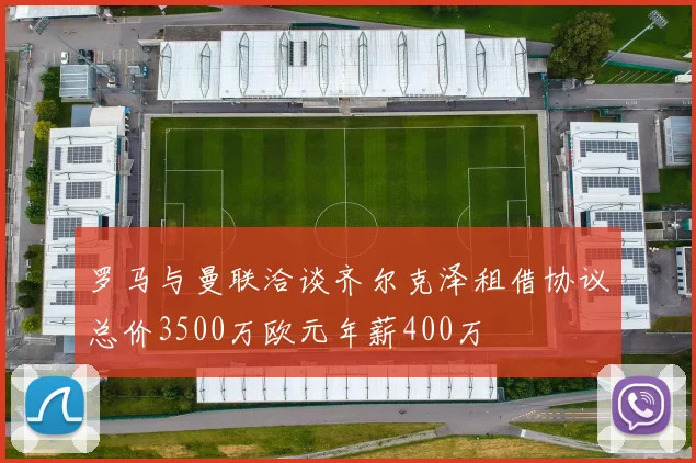 罗马与曼联洽谈齐尔克泽租借协议总价3500万欧元年薪400万