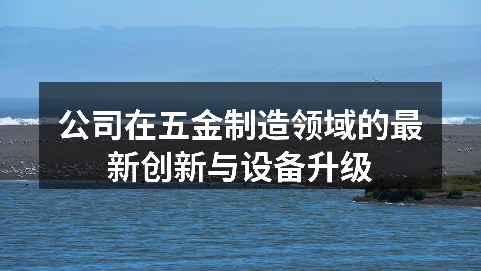 公司在五金制造领域的最新创新与设备升级