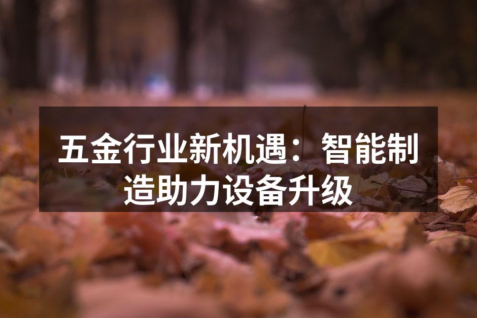 五金行业新机遇：智能制造助力设备升级